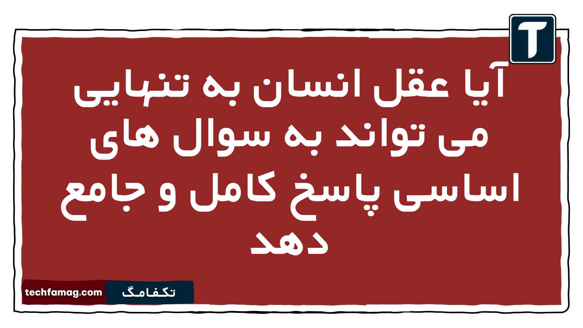 آیا عقل انسان به تنهایی می تواند به سوال های اساسی پاسخ کامل و جامع دهد