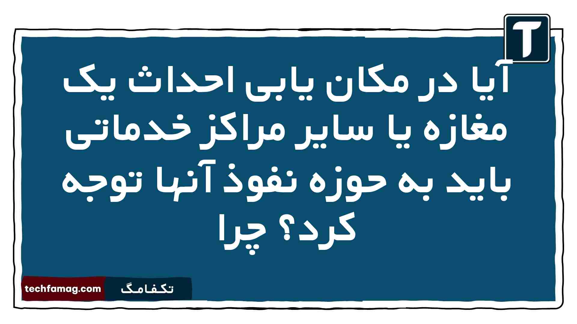 آیا در مکان یابی احداث یک مغازه یا سایر مراکز خدماتی باید به حوزه نفوذ آنها توجه کرد چرا