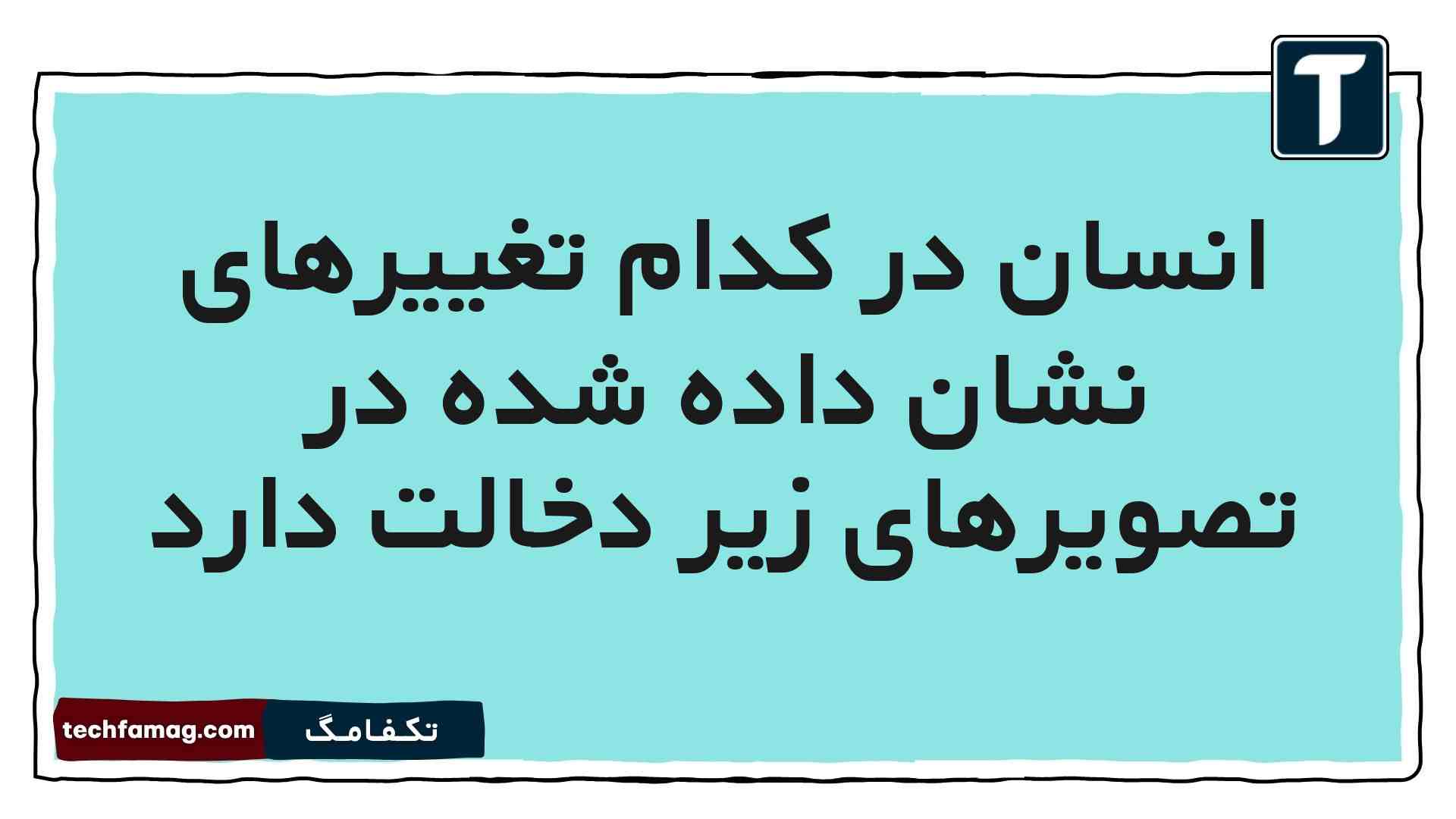 انسان در کدام تغییرهای نشان داده شده در تصویرهای زیر دخالت دارد