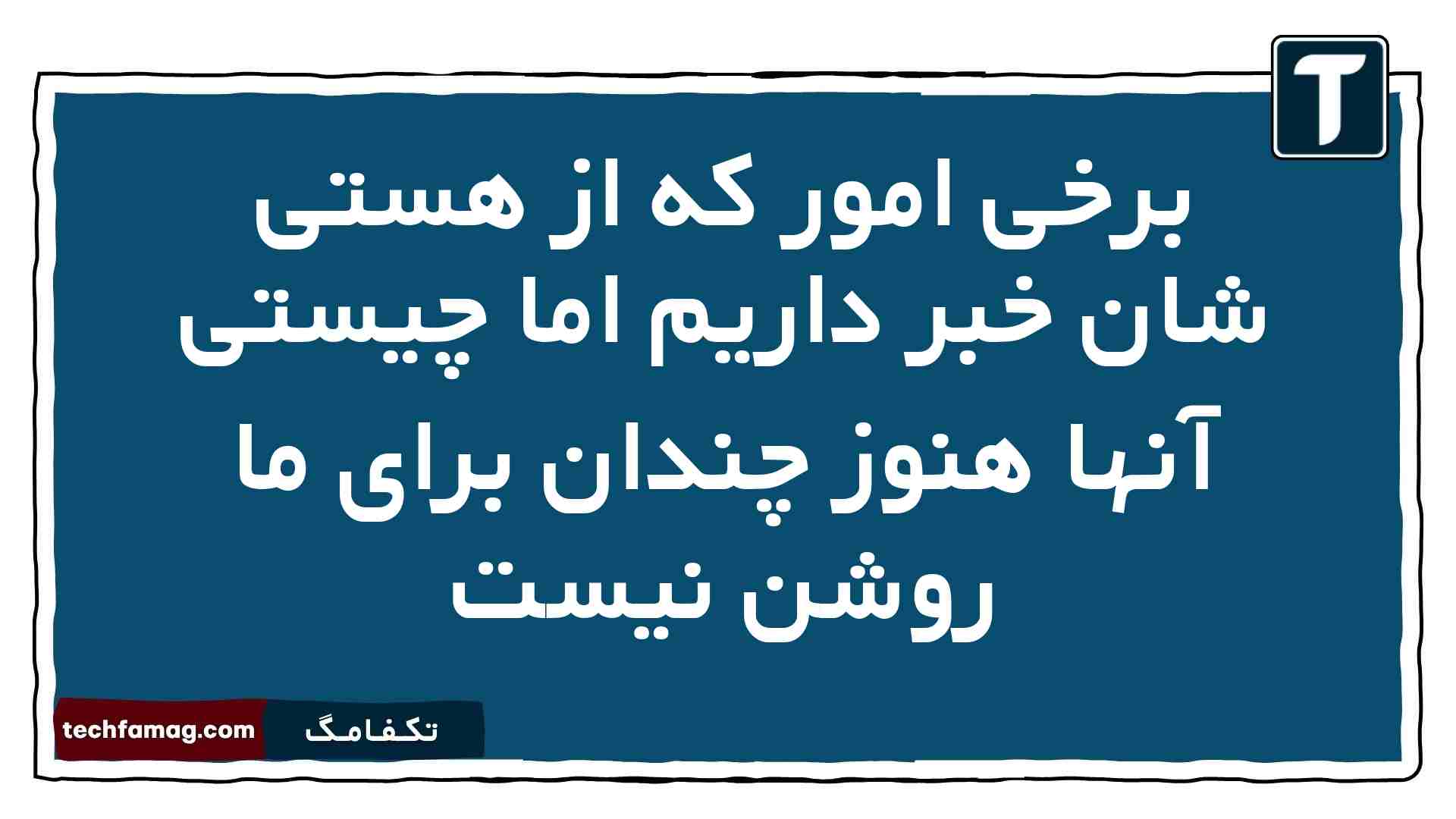 برخی امور که از هستی شان خبر داریم اما چیستی آنها هنوز چندان برای ما روشن نیست