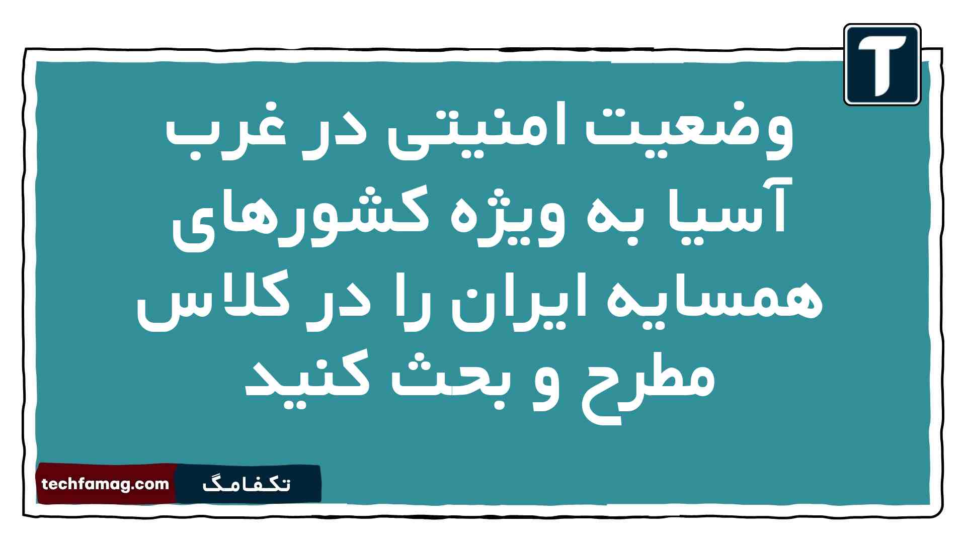 وضعیت امنیتی در غرب آسیا به ویژه کشورهای همسایه ایران را در کلاس مطرح و بحث کنید آمادگی دفاعی دهم
