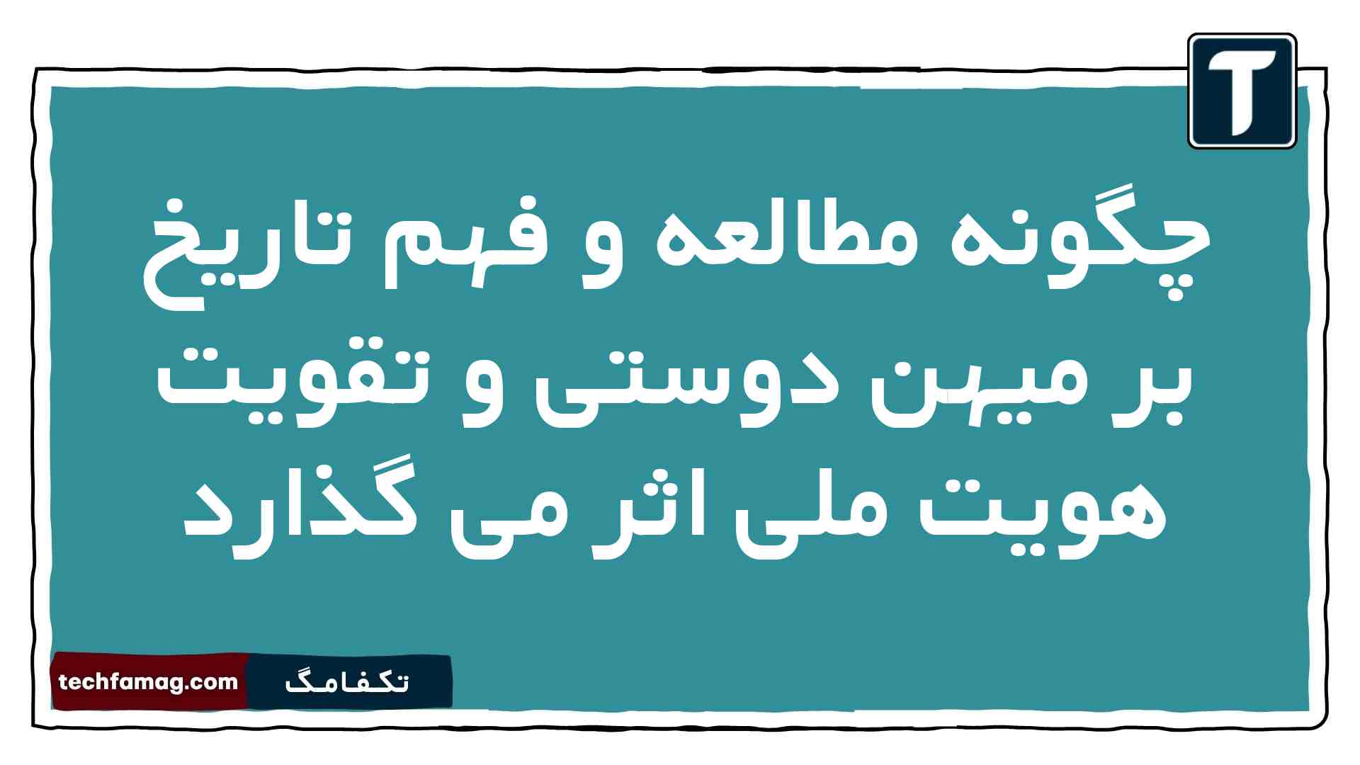 چگونه مطالعه و فهم تاریخ بر میهن دوستی و تقویت هویت ملی اثر می گذارد تاریخ دهم