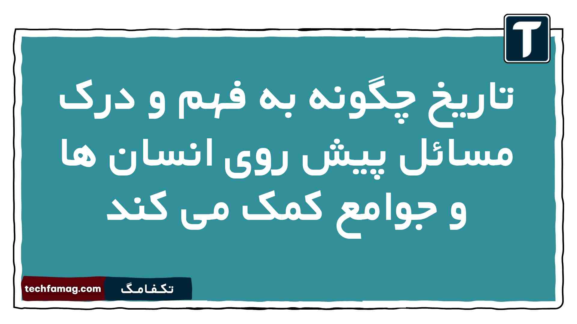 تاریخ چگونه به فهم و درک مسائل پیش روی انسان ها و جوامع کمک می کند