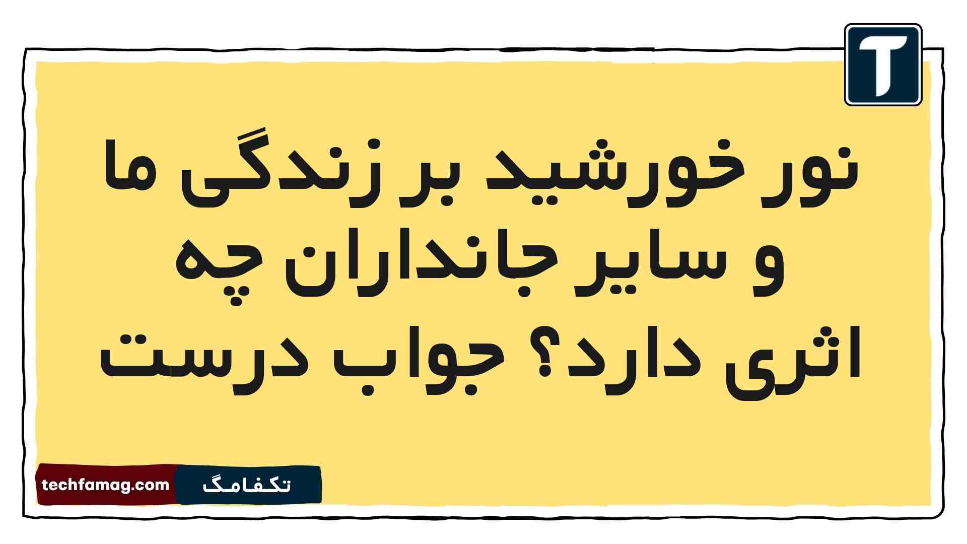 نور خورشید بر زندگی ما و سایر جانداران چه اثری دارد جواب درست