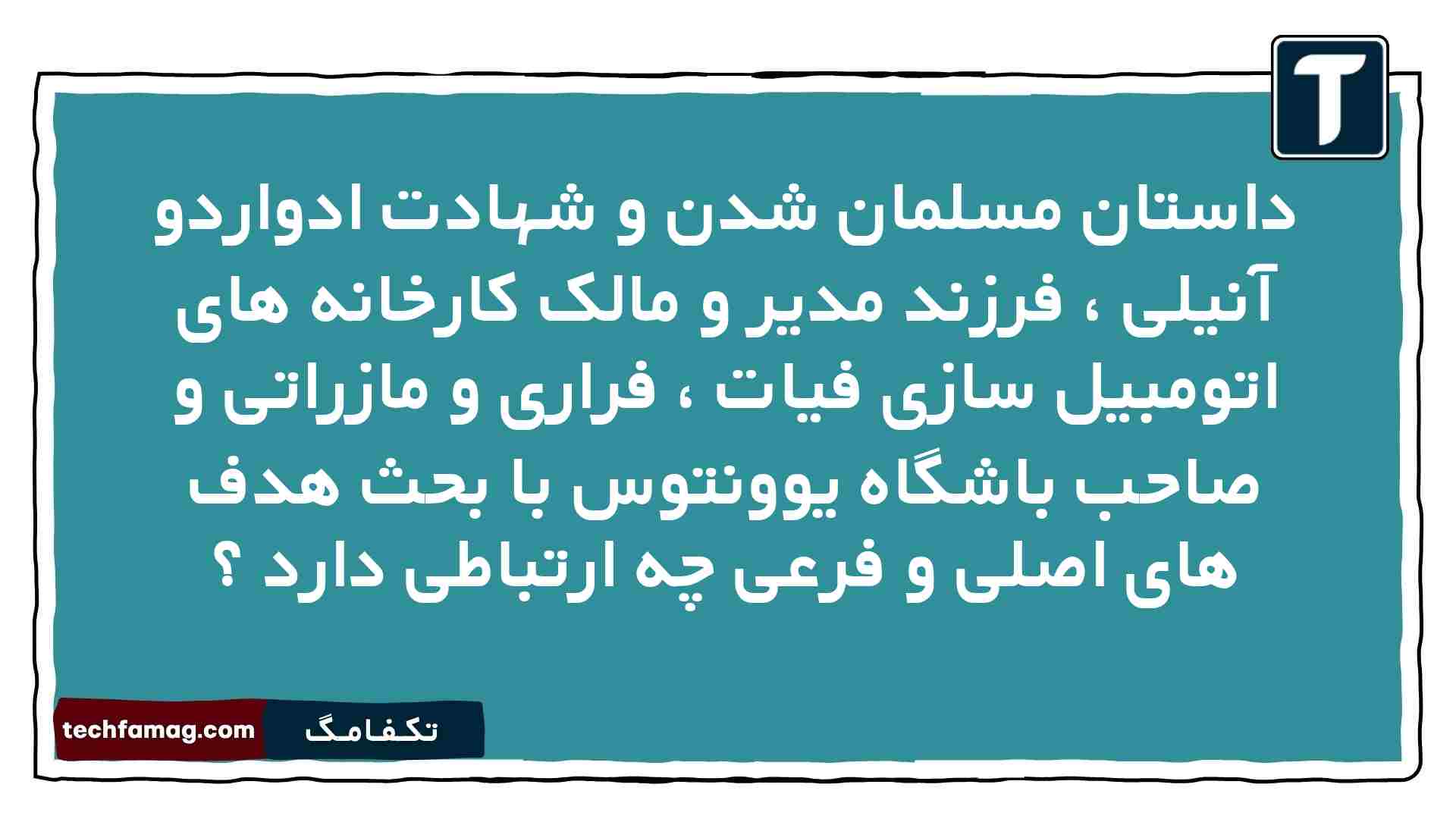 داستان مسلمان شدن و شهادت ادواردو آنیلی ، فرزند مدیر و مالک کارخانه های اتومبیل سازی فیات ، فراری و مازراتی و صاحب باشگاه یوونتوس با بحث هدف های اصلی و فرعی چه ارتباطی دارد