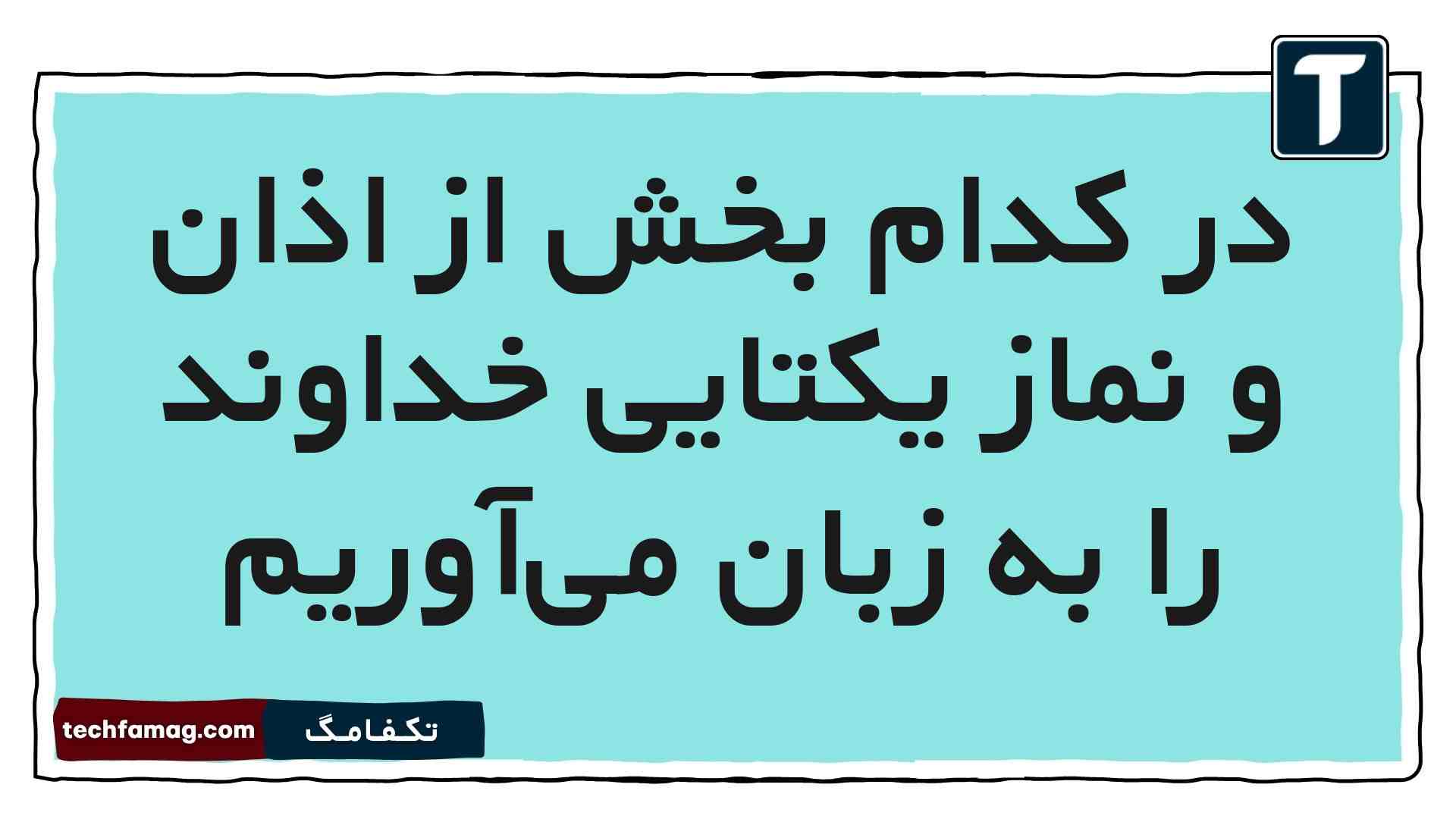 در کدام بخش از اذان و نماز یکتایی خداوند را به زبان می‌آوریم