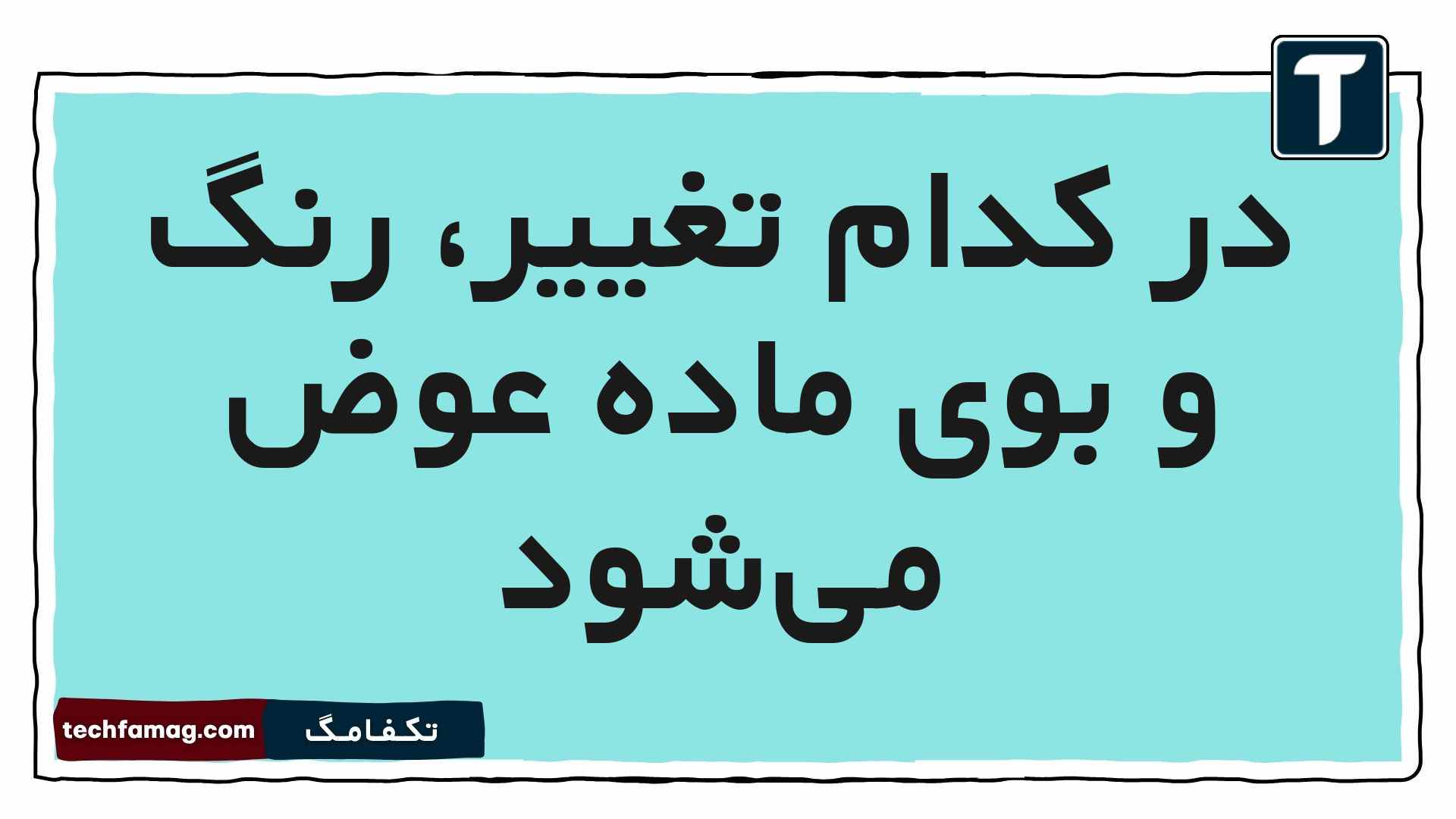 در کدام تغییر، رنگ و بوی ماده عوض میشود