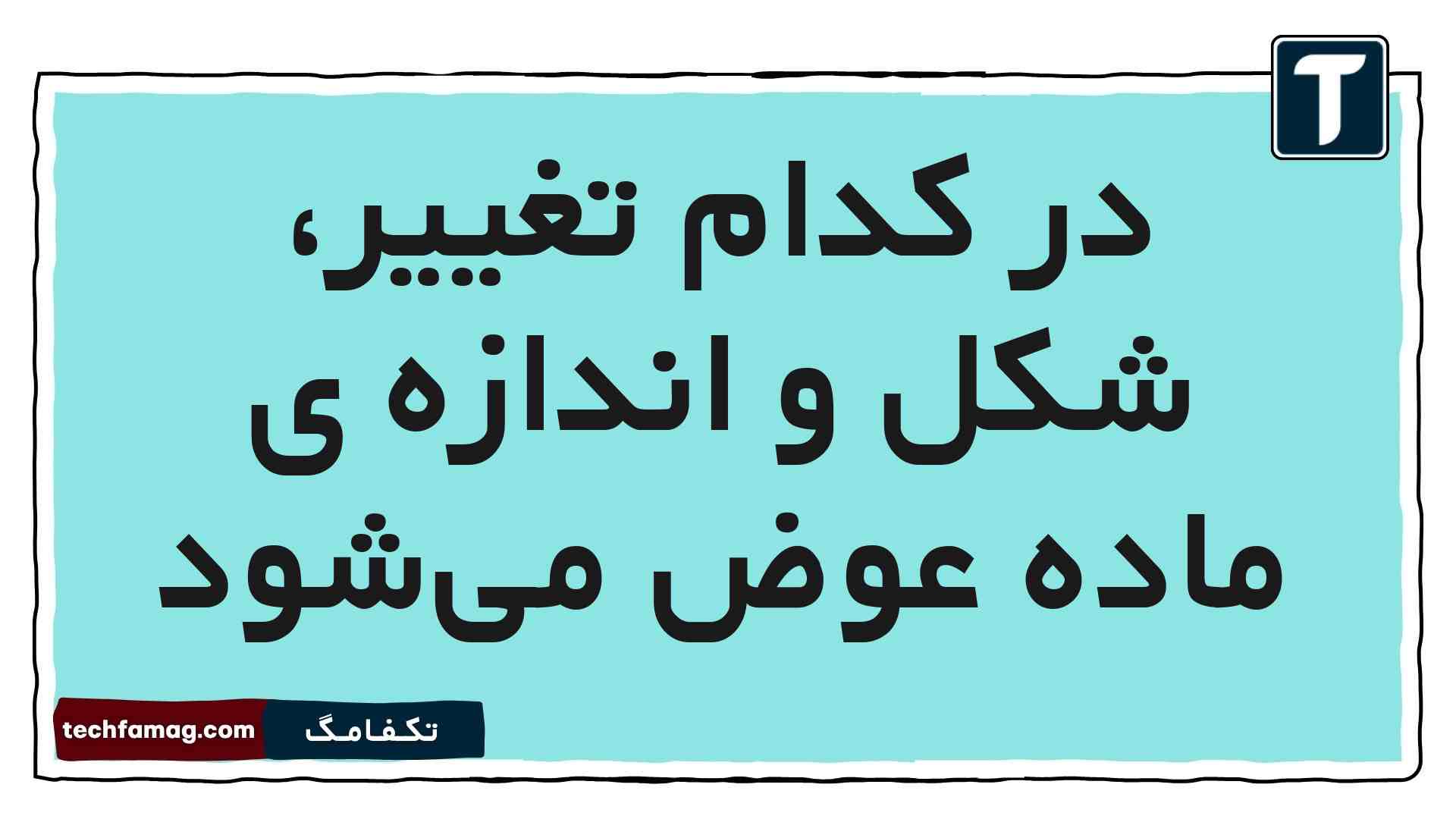 در کدام تغییر، شکل و اندازه ی ماده عوض می‌شود
