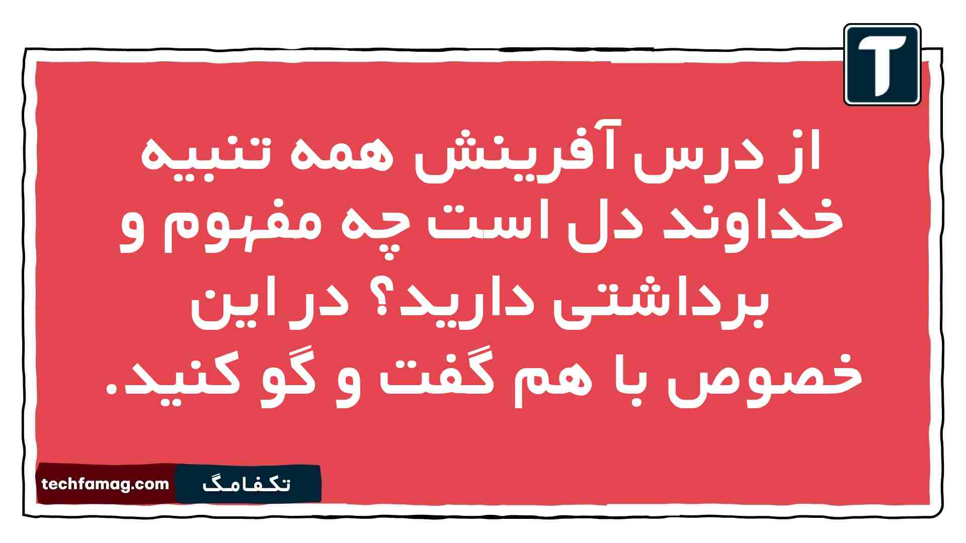 از درس آفرینش همه تنبیه خداوند دل است چه مفهوم و برداشتی دارید در این خصوص با هم گفت و گو كنيد