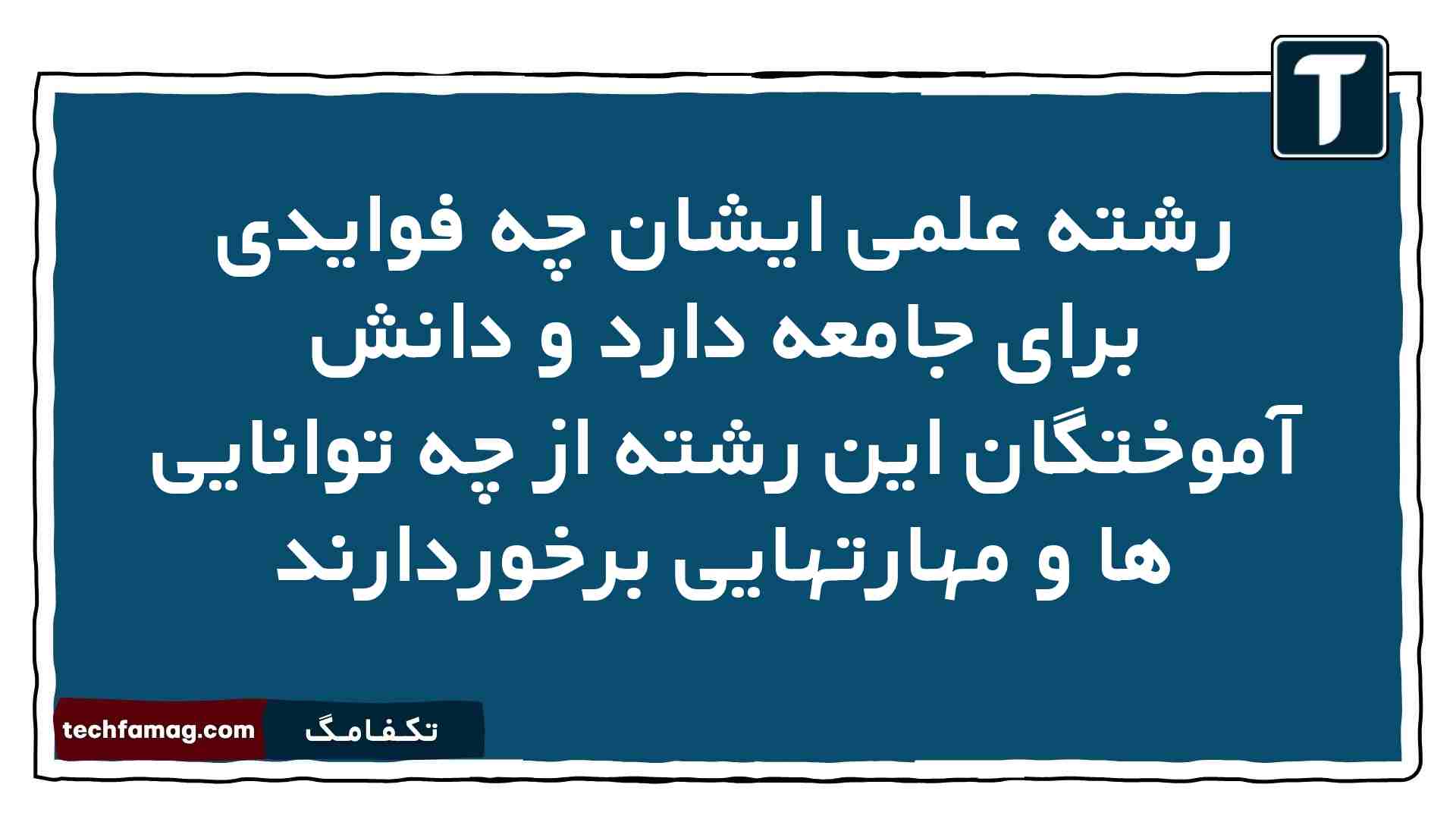 رشته علمی ایشان چه فوایدی برای جامعه دارد و دانش آموختگان این رشته از چه توانایی ها و مهارتهایی برخوردارند