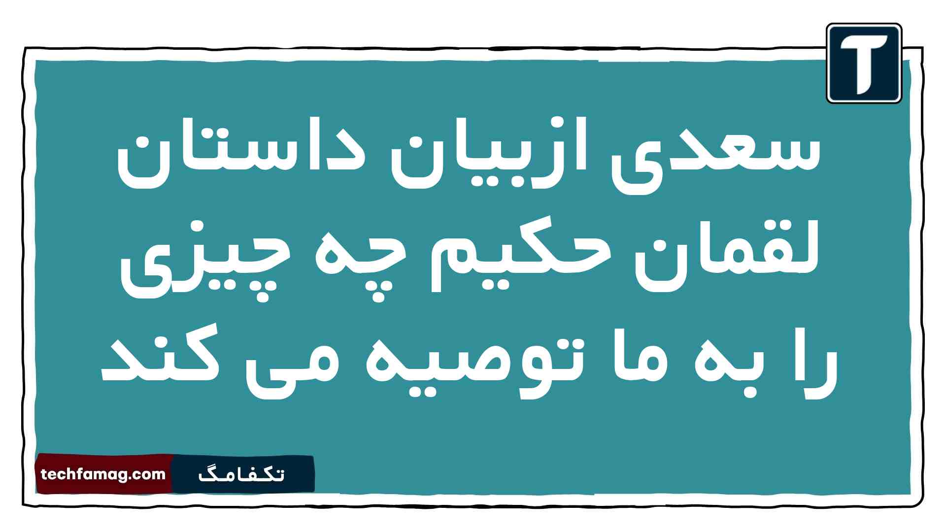 سعدی ازبیان داستان لقمان حکیم چه چیزی را به ما توصیه می کند