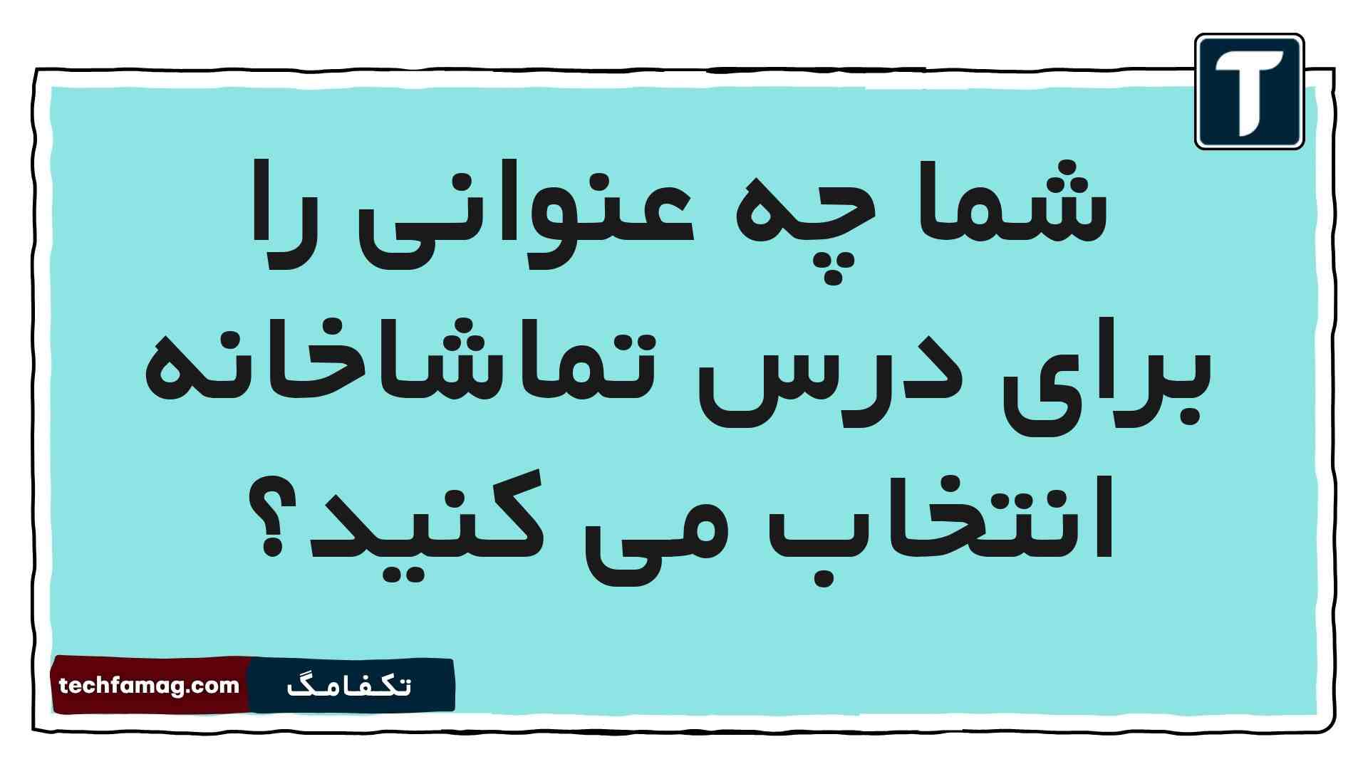 شما چه عنوانی را برای درس تماشاخانه انتخاب می کنید