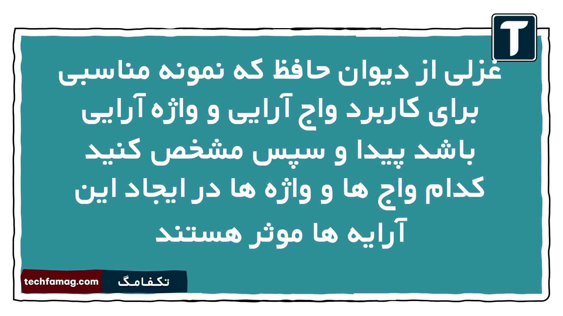 غزلی از دیوان حافظ که نمونه مناسبی برای کاربرد واج آرایی و واژه آرایی باشد پیدا و سپس مشخص کنید کدام واج ها و واژه ها در ایجاد این آرایه ها موثر هستند