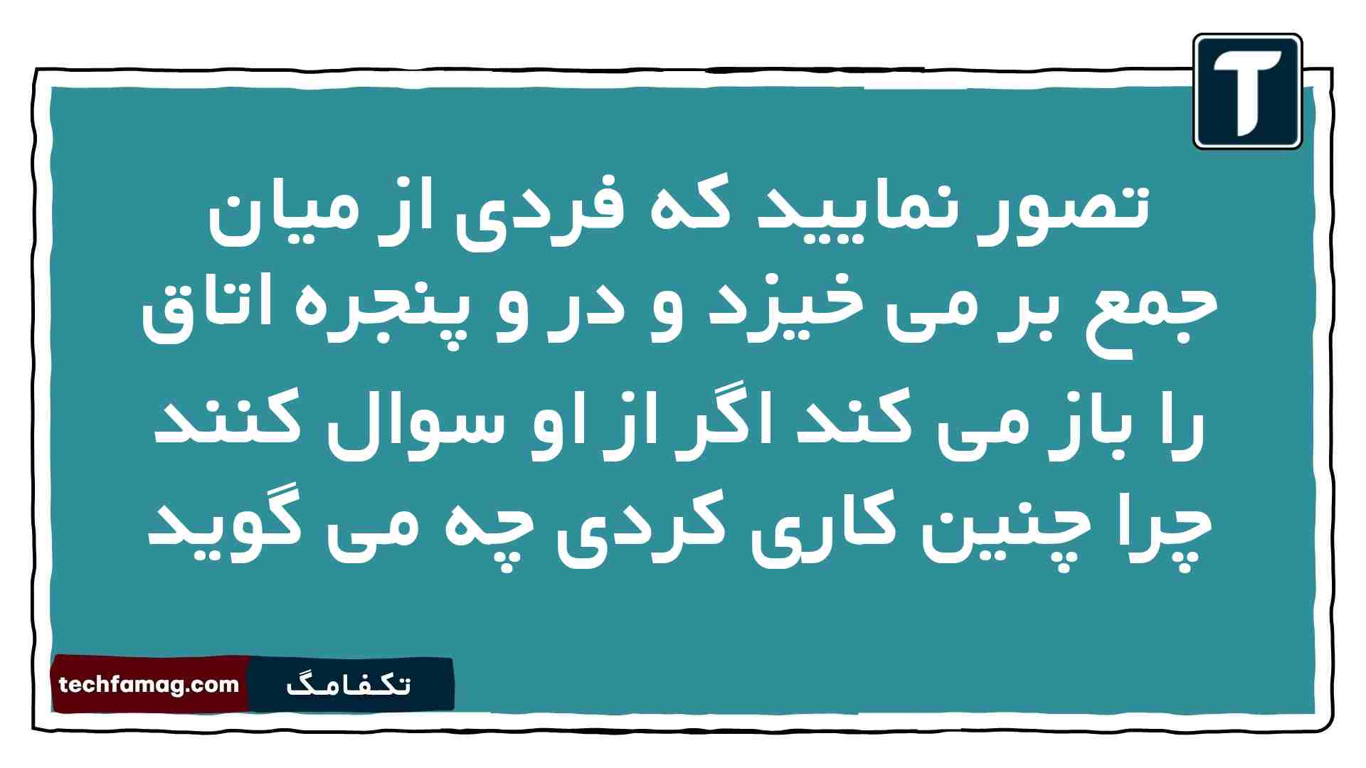 تصور نمایید که فردی از میان جمع بر می خیزد و در و پنجره اتاق را باز می کند اگر از او سوال کنند چرا چنین کاری کردی چه می گوید
