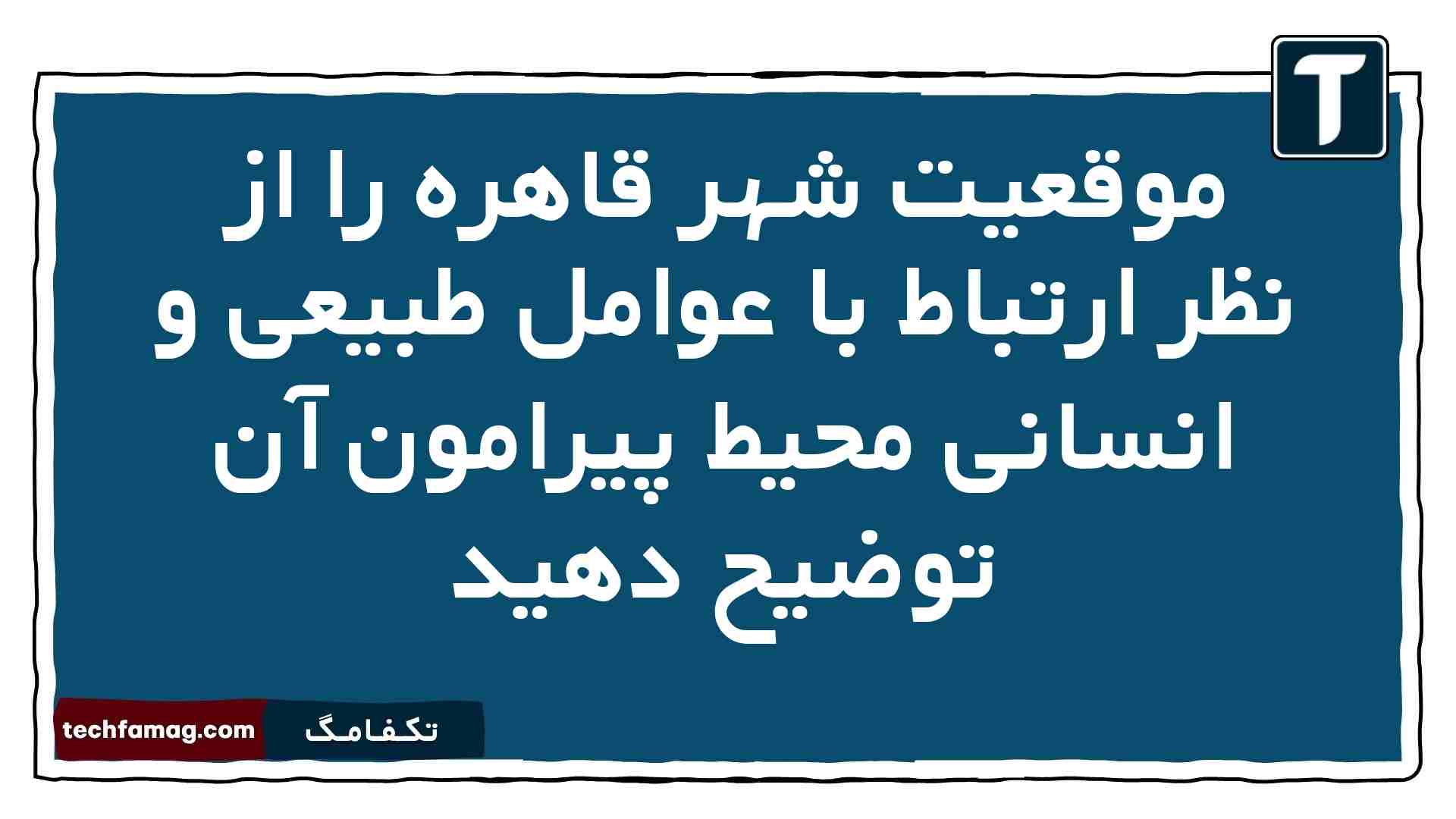 موقعیت شهر قاهره را از نظر ارتباط با عوامل طبیعی و انسانی محیط پیرامون آن توضیح دهید