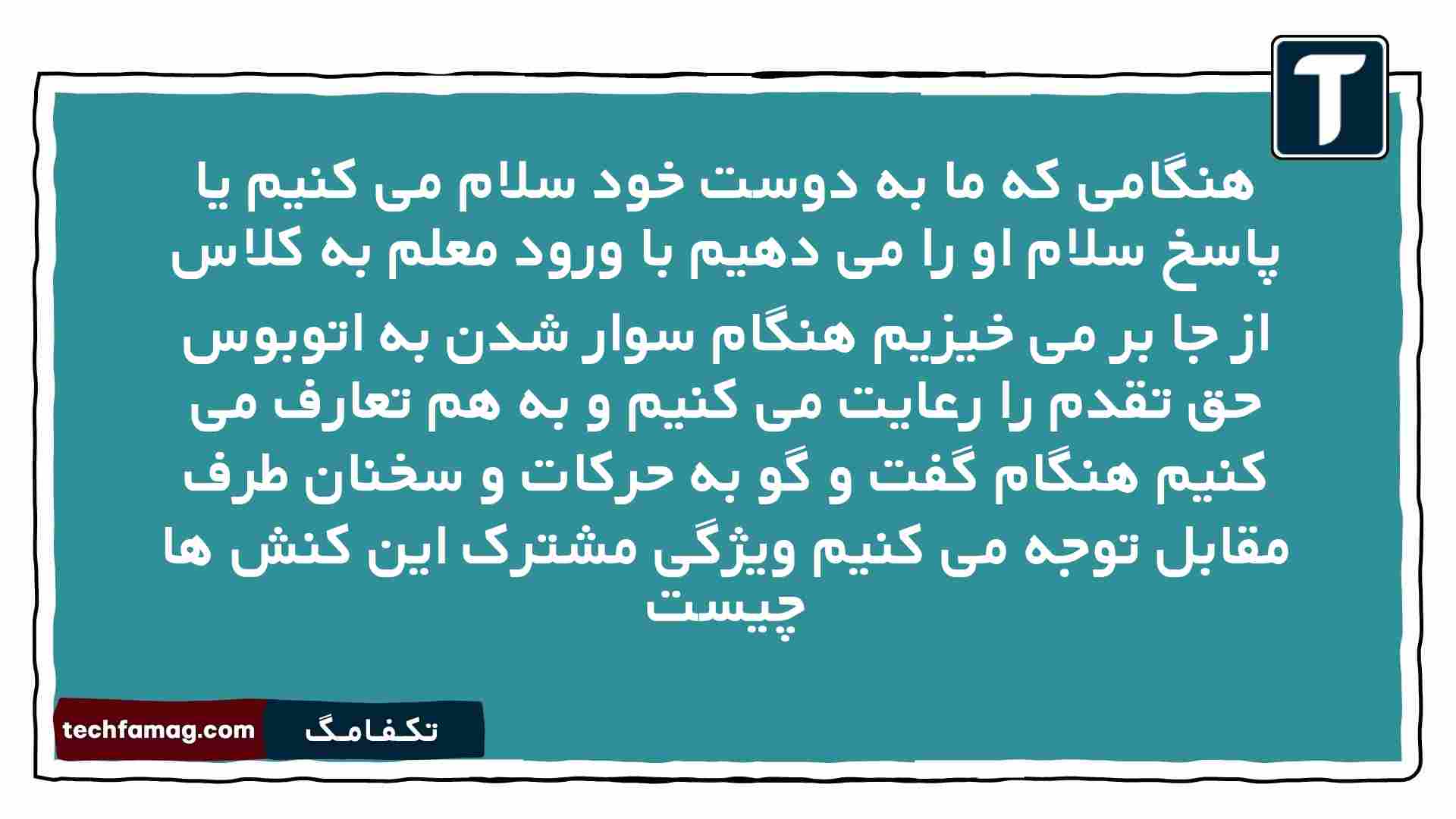 هنگامی که ما به دوست خود سلام می کنیم یا پاسخ سلام او را می دهیم با ورود معلم به کلاس از جا بر می خیزیم هنگام سوار شدن به اتوبوس حق تقدم را رعایت می کنیم و به هم تعارف می کنیم هنگام گفت و گو به حرکات