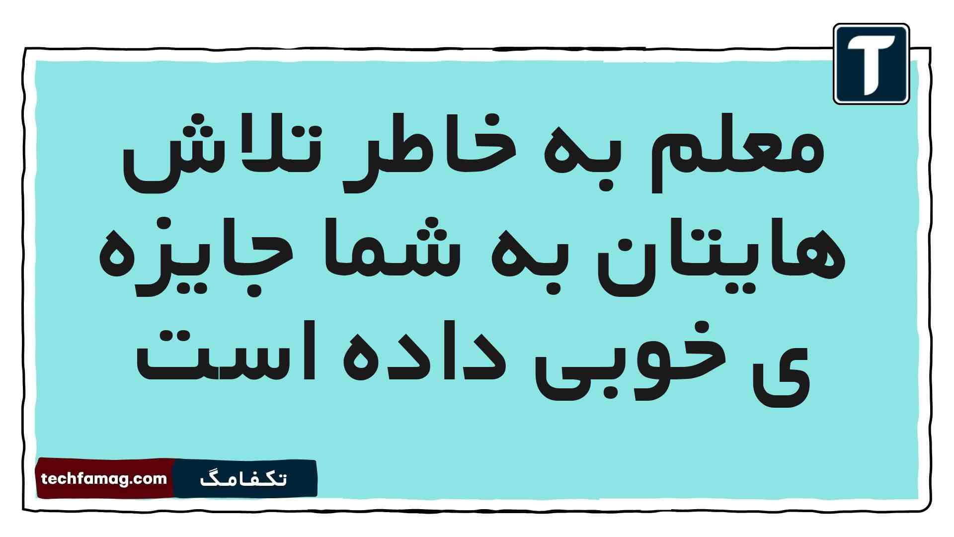 معلم به خاطر تلاش هایتان به شما جایزه ی خوبی داده است