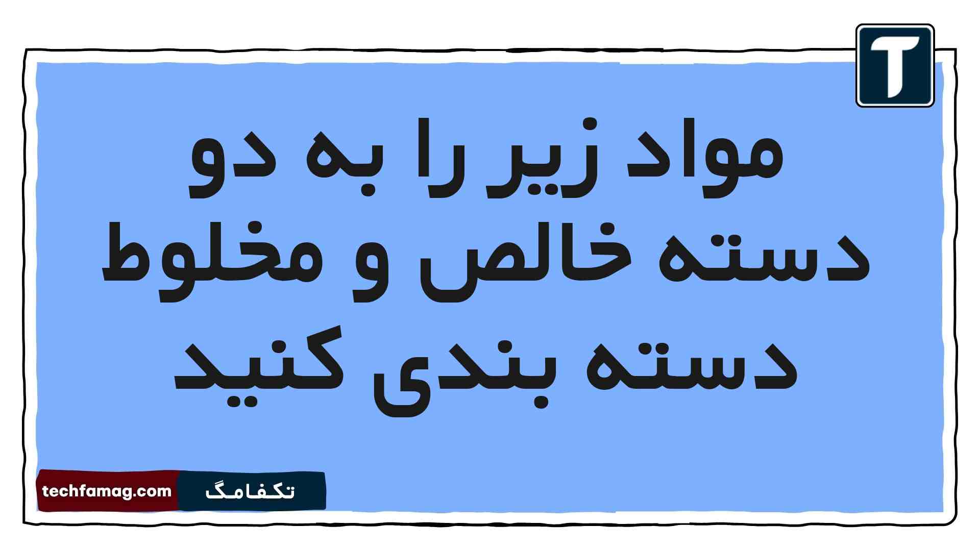 مواد زیر را به دو دسته خالص و مخلوط دسته بندی کنید
