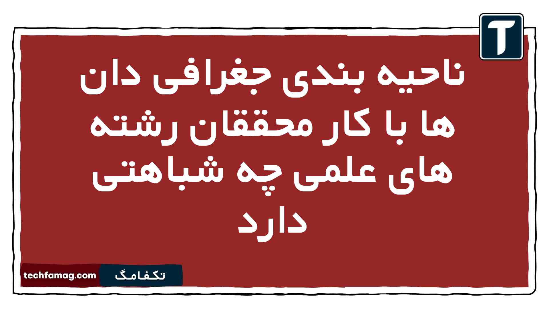 ناحیه بندی جغرافی دان ها با کار محققان رشته های علمی چه شباهتی دارد