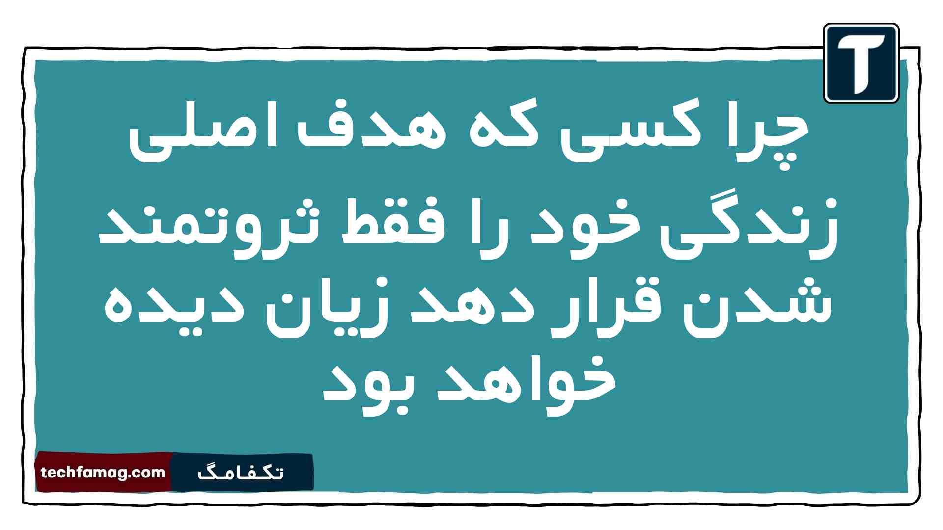 چرا کسی که هدف اصلی زندگی خود را فقط ثروتمند شدن قرار دهد زیان دیده خواهد بود