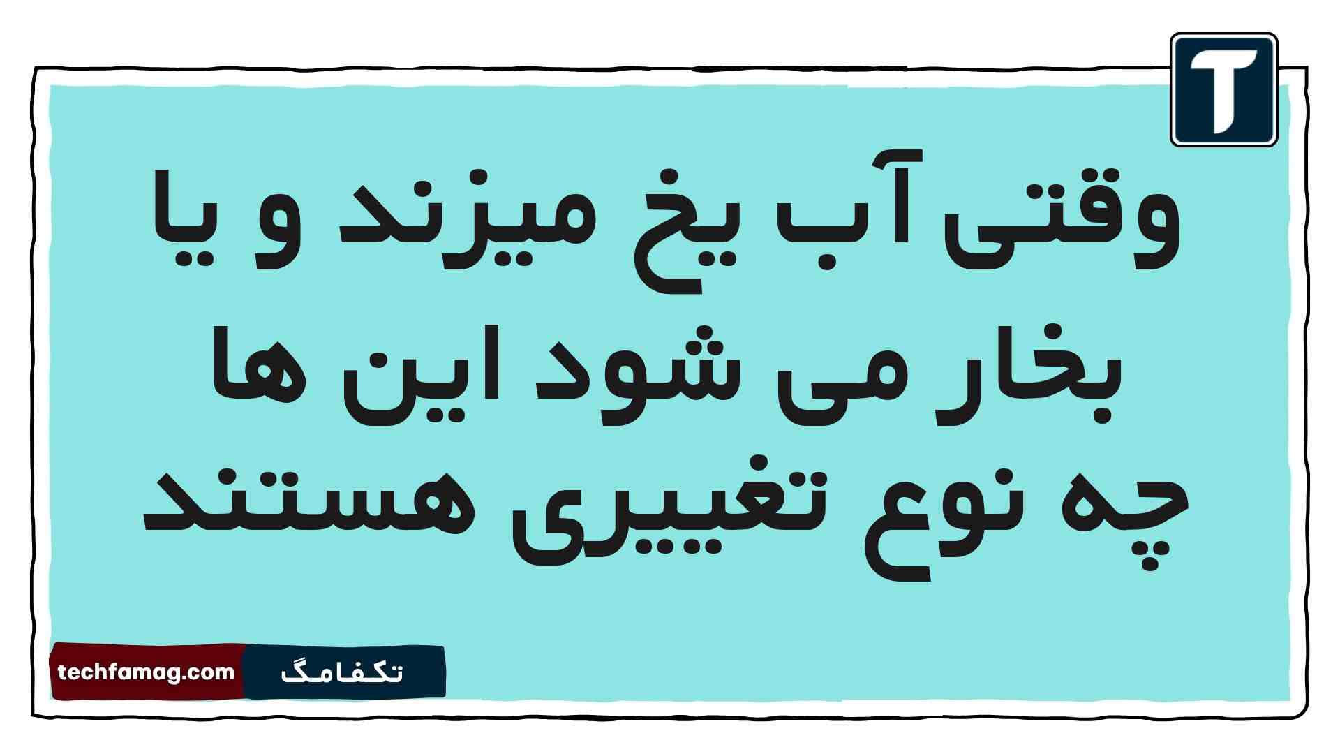 وقتی آب یخ میزند و یا بخار می شود این ها چه نوع تغییری هستند علوم پنجم