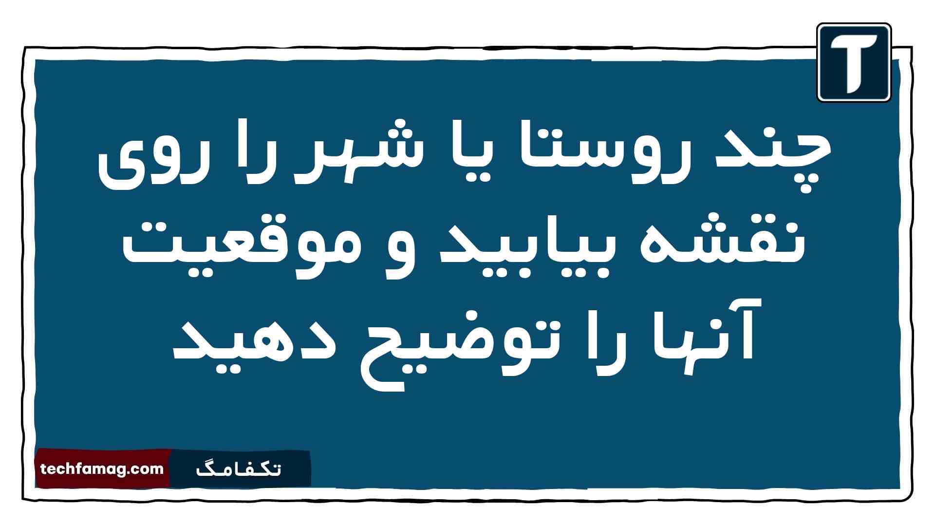 چند روستا یا شهر را روی نقشه بیابید و موقعیت آنها را توضیح دهید