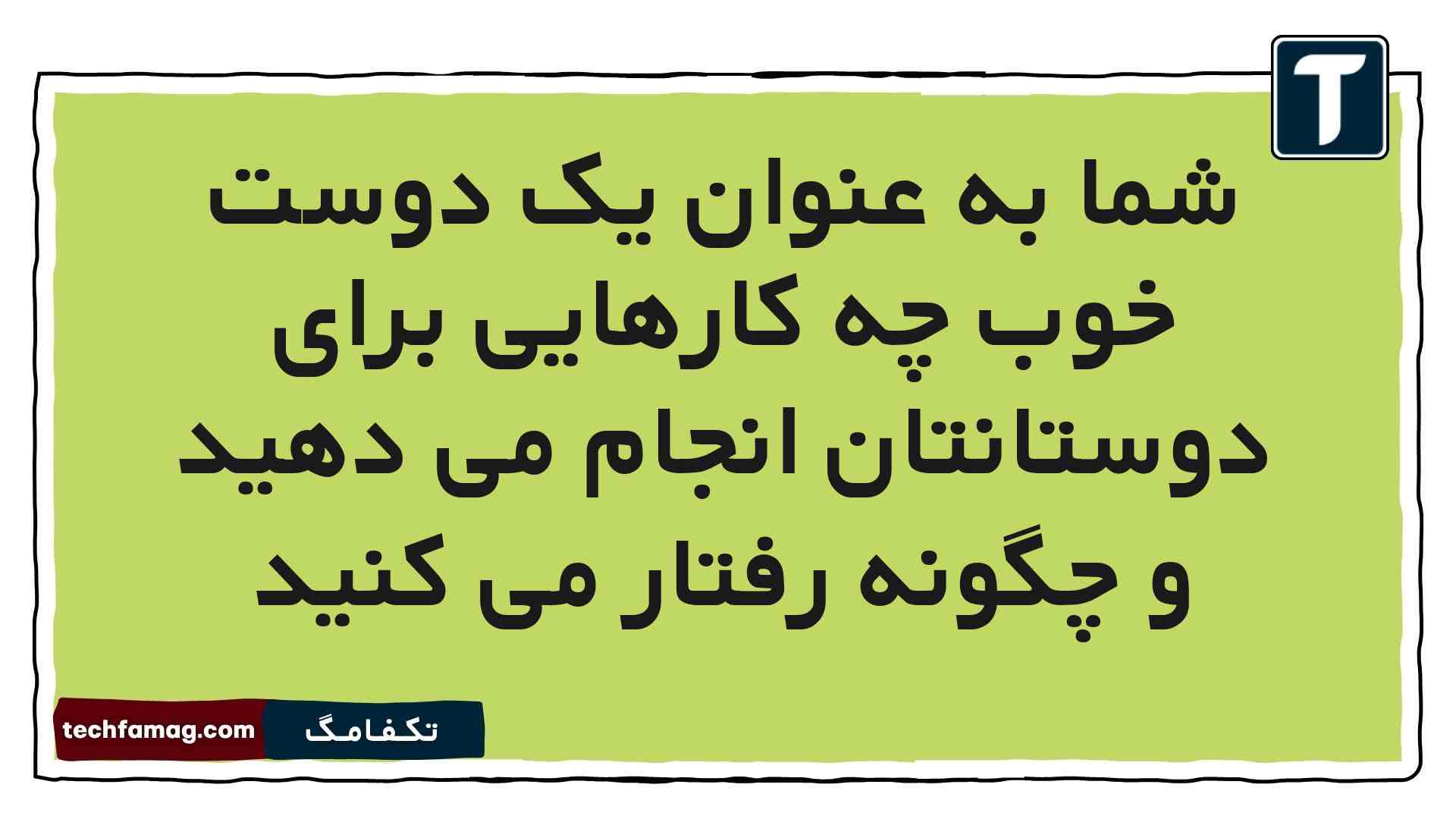 شما به عنوان یک دوست خوب چه کارهایی برای دوستانتان انجام می دهید و چگونه رفتار می کنید