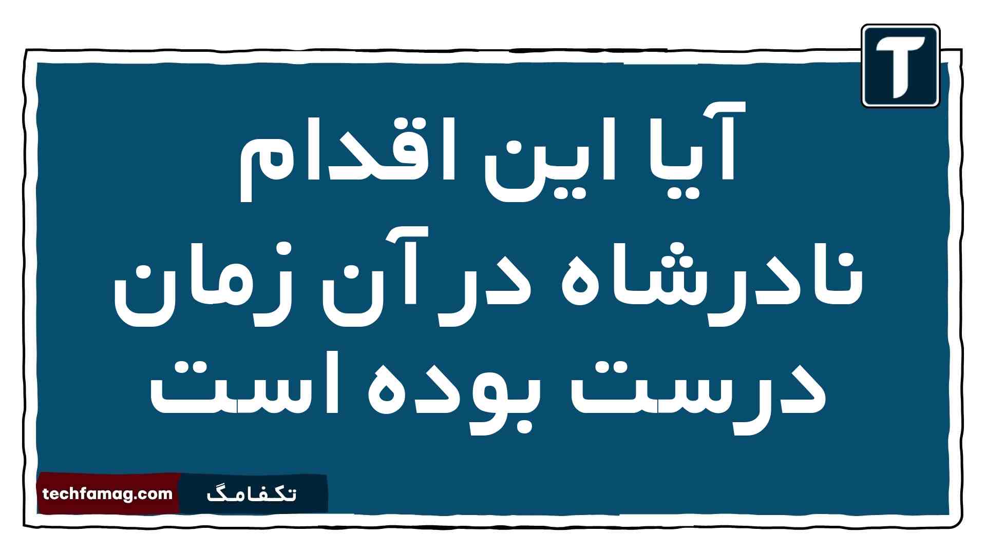 آیا این اقدام نادرشاه در آن زمان درست بوده است