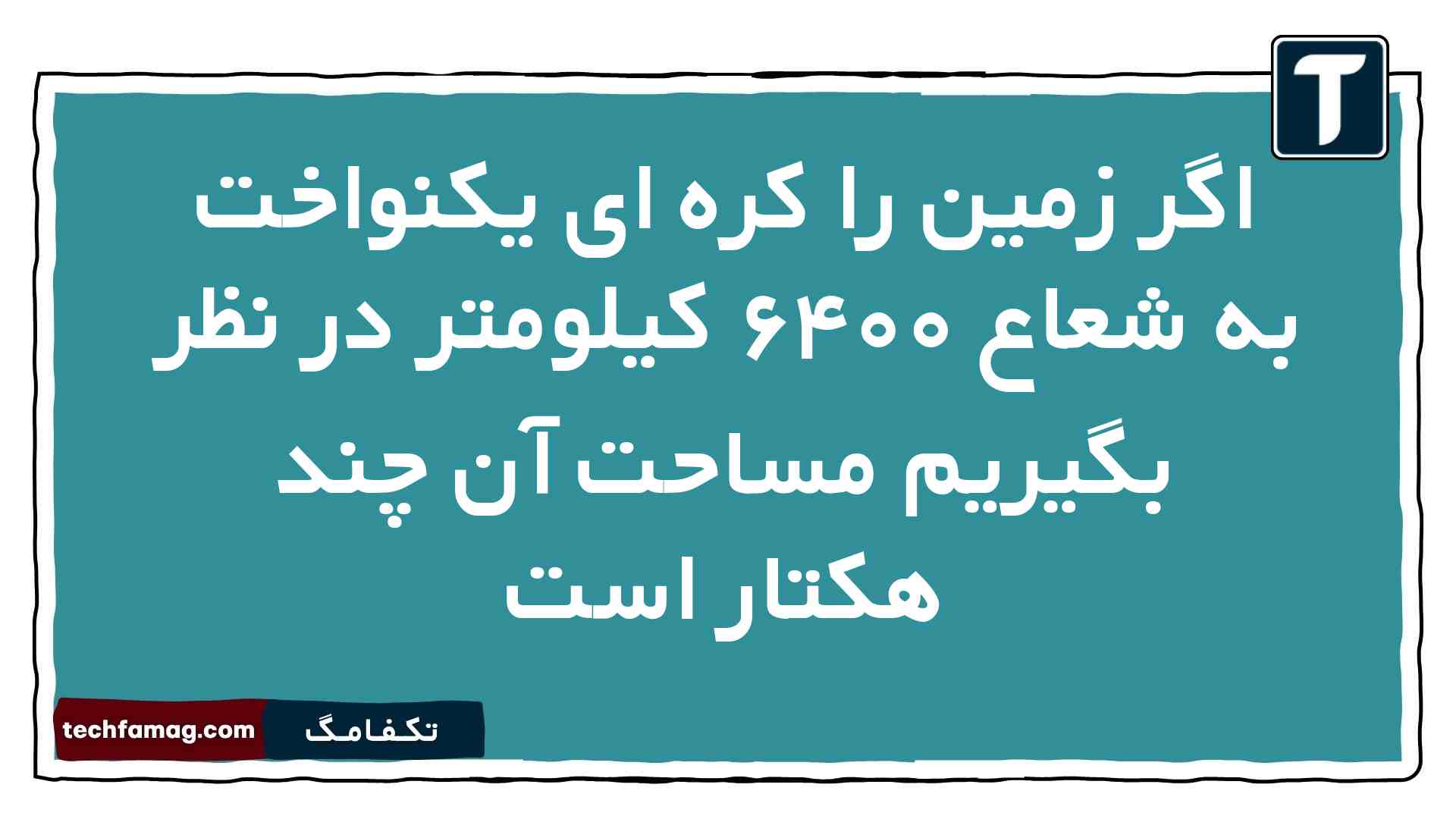 اگر زمین را کره ای یکنواخت به شعاع ۶۴۰۰ کیلومتر در نظر بگیریم مساحت آن چند هکتار است