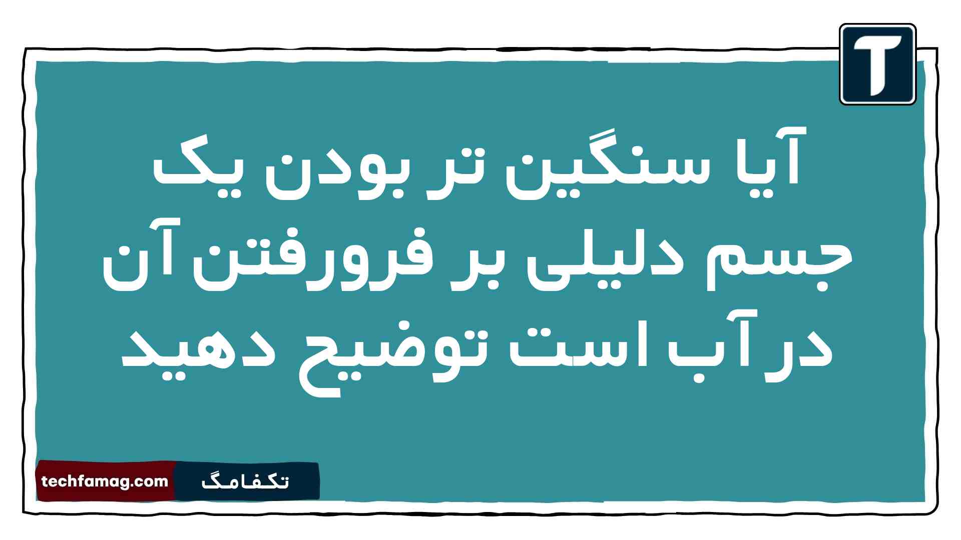 آیا سنگین تر بودن یک جسم دلیلی بر فرورفتن آن در آب است توضیح دهید