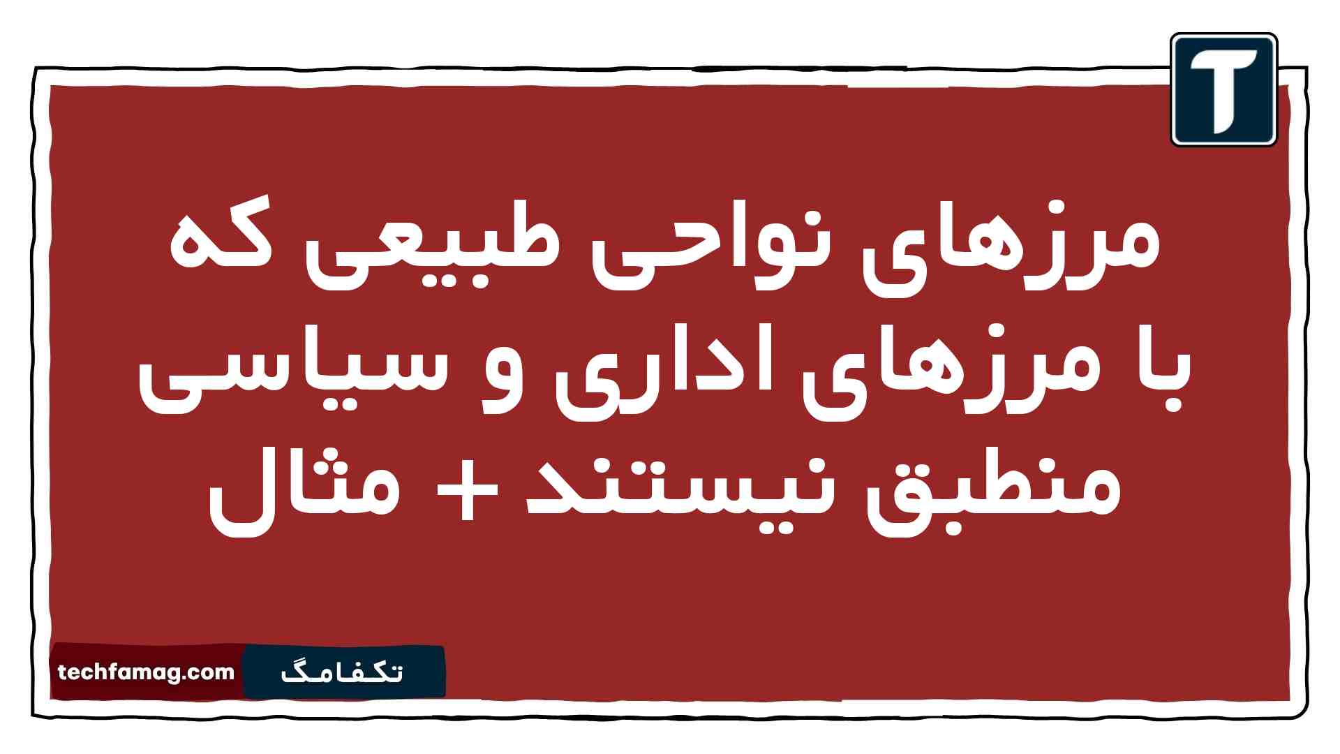 مرزهای نواحی طبیعی که با مرزهای اداری و سیاسی منطبق نیستند + مثال