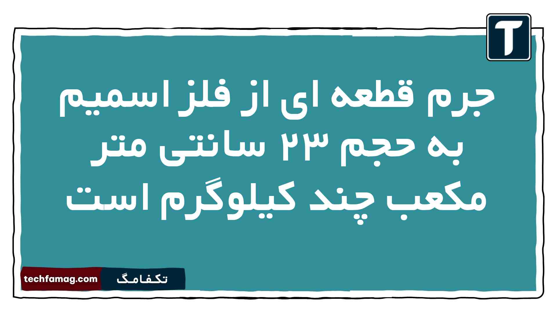 جرم قطعه ای از فلز اسمیم به حجم ۲۳ سانتی متر مکعب چند کیلوگرم است