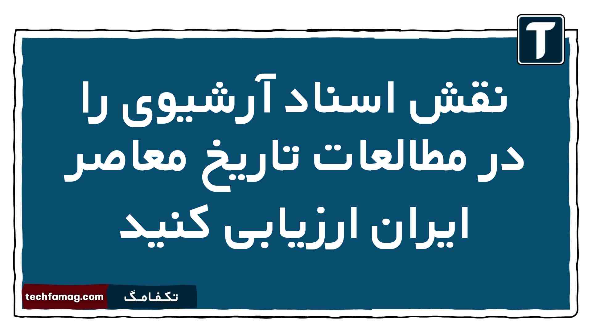 نقش اسناد آرشیوی را در مطالعات تاریخ معاصر ایران ارزیابی کنید