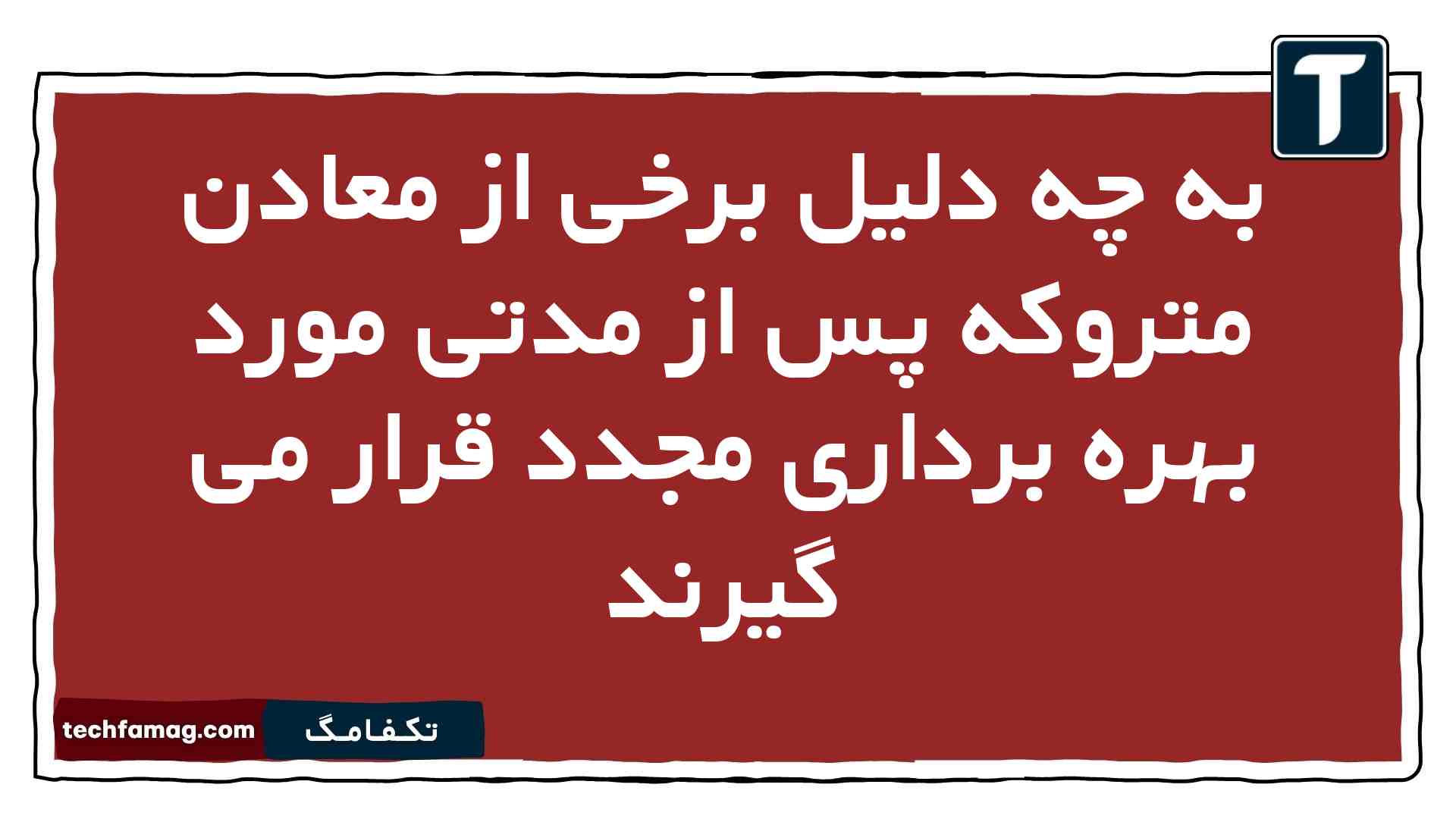 به چه دلیل برخی از معادن متروکه پس از مدتی مورد بهره برداری مجدد قرار می گیرند