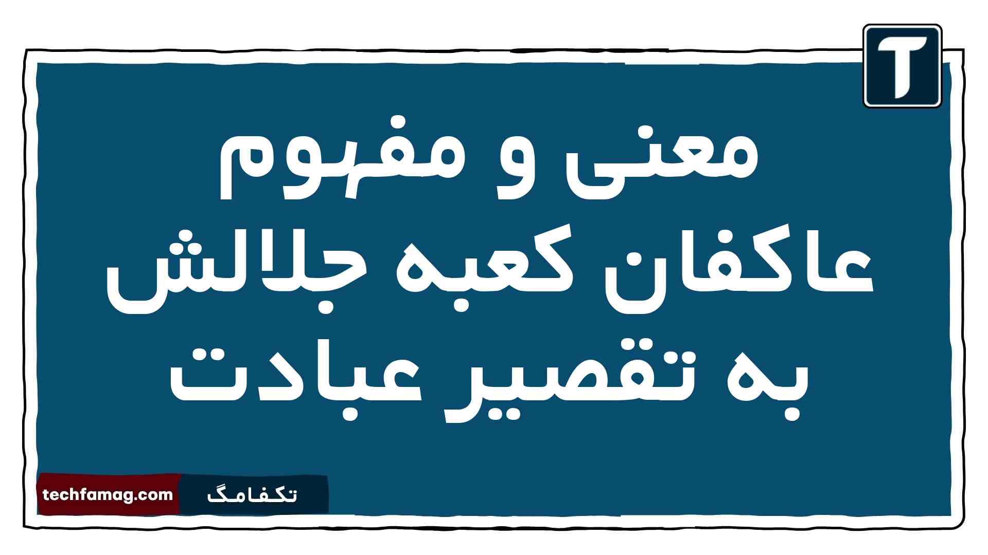 معنی و مفهوم عاکفان کعبه جلالش به تقصیر عبادت