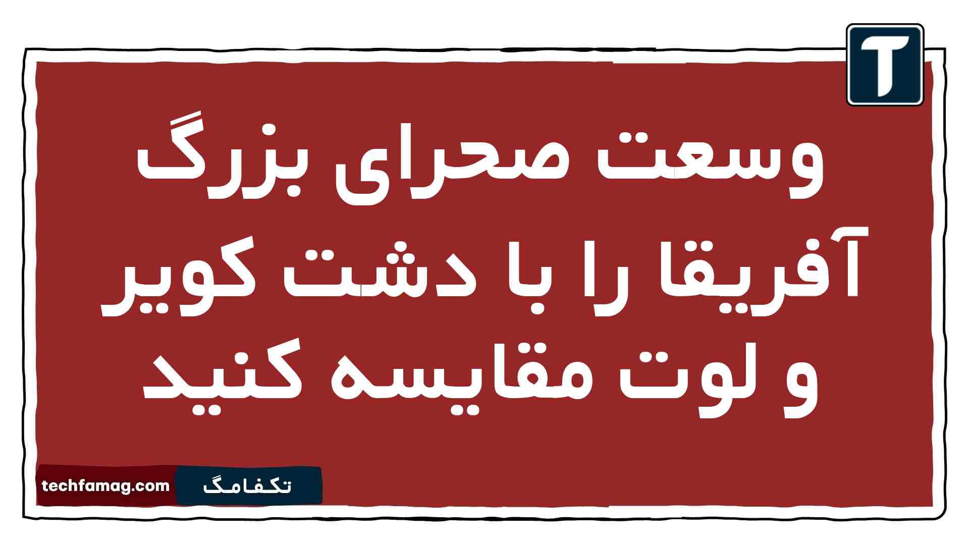 وسعت صحرای بزرگ آفریقا را با دشت کویر و لوت مقایسه کنید