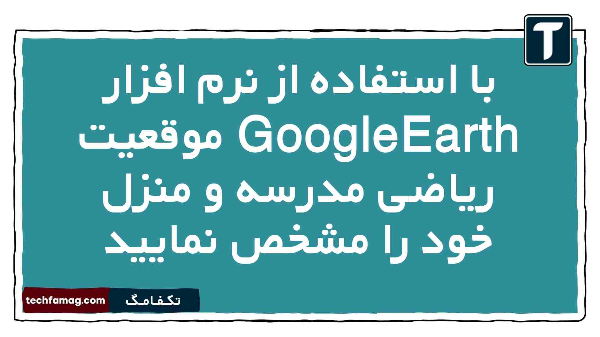 با استفاده از نرم افزار GoogleEarth موقعیت ریاضی مدرسه و منزل خود را مشخص نمایید