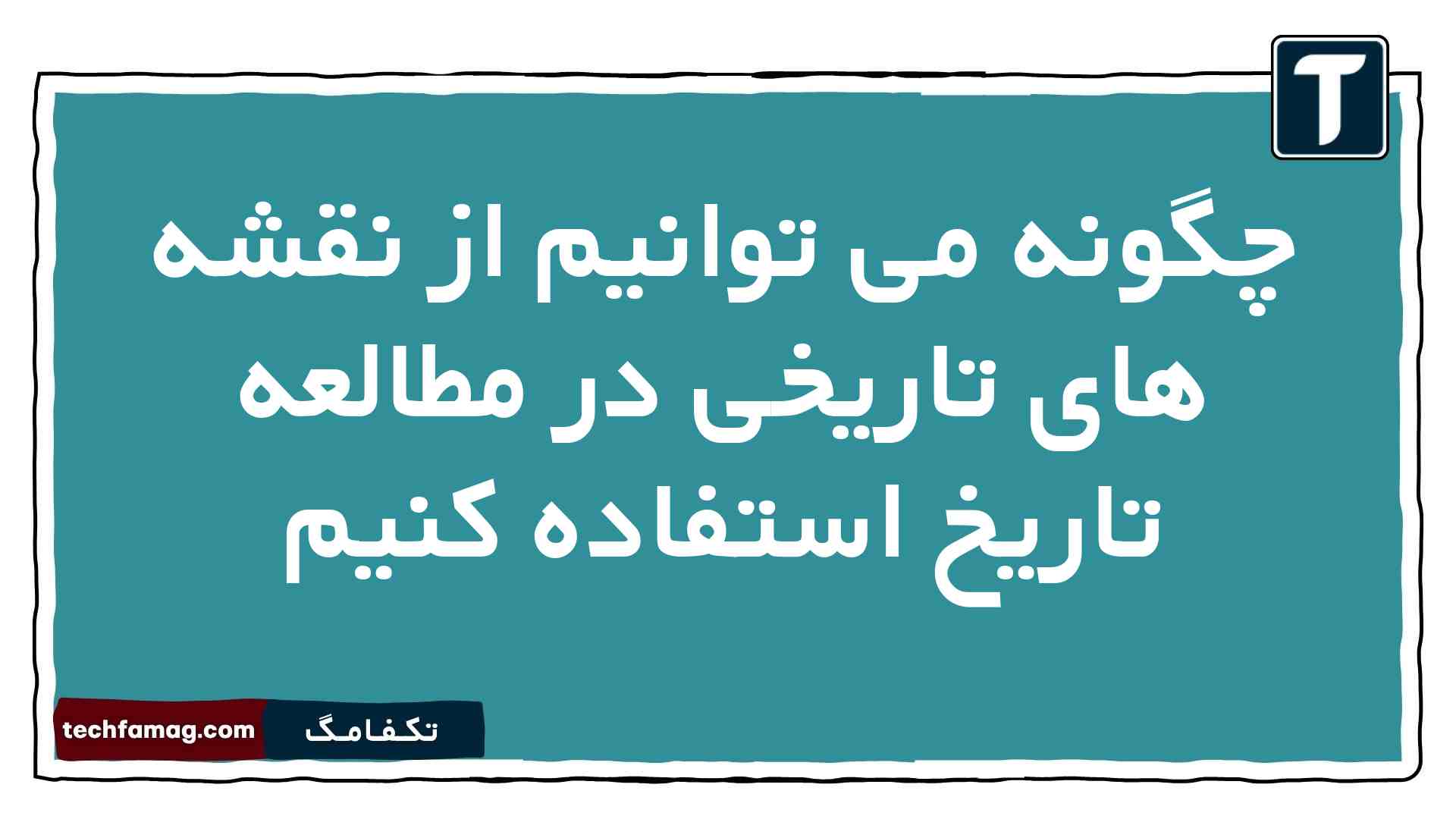 چگونه می توانیم از نقشه های تاریخی در مطالعه تاریخ استفاده کنیم