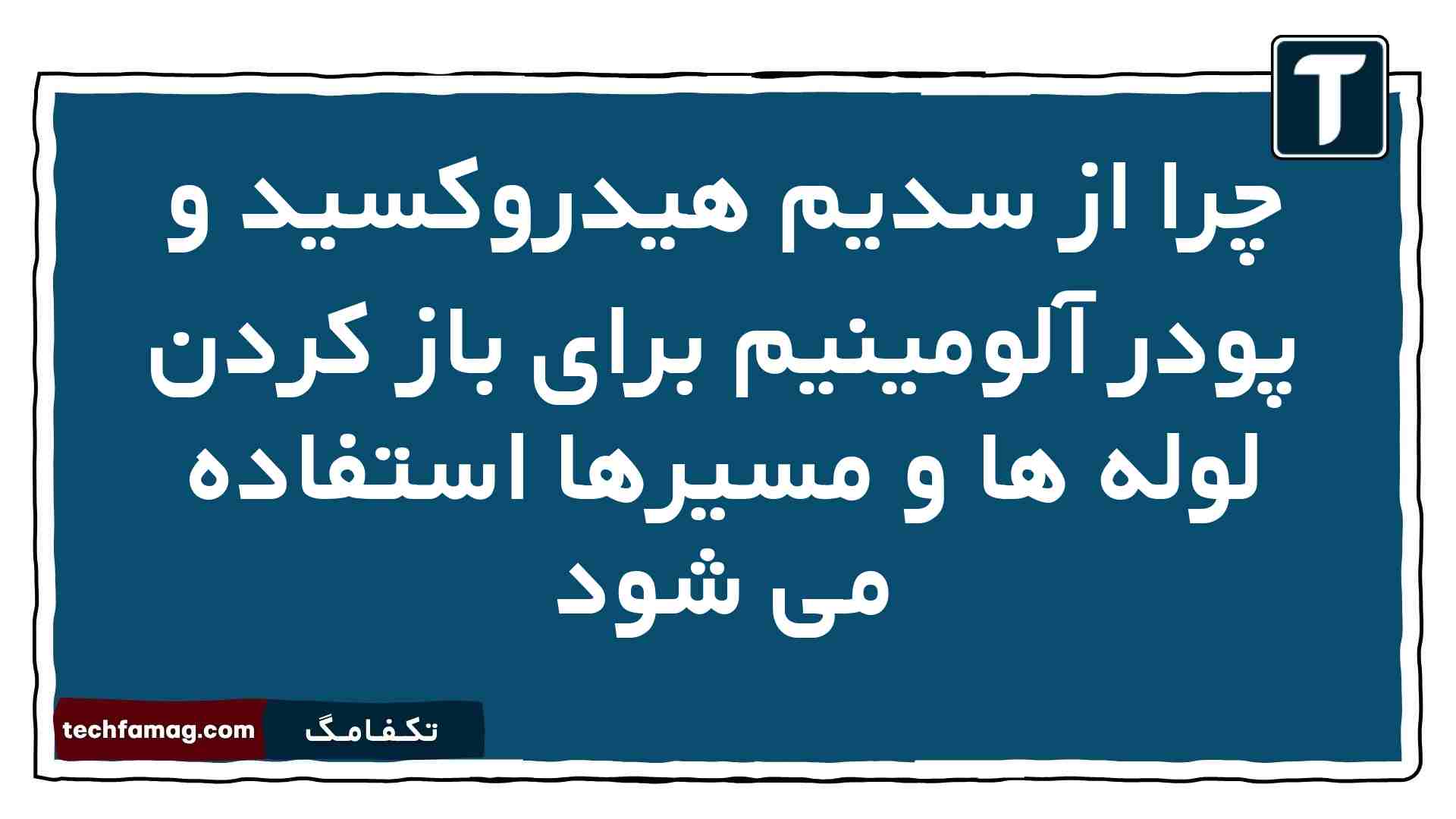 چرا از سدیم هیدروکسید و پودر آلومینیم برای باز کردن لوله ها و مسیرها استفاده می شود