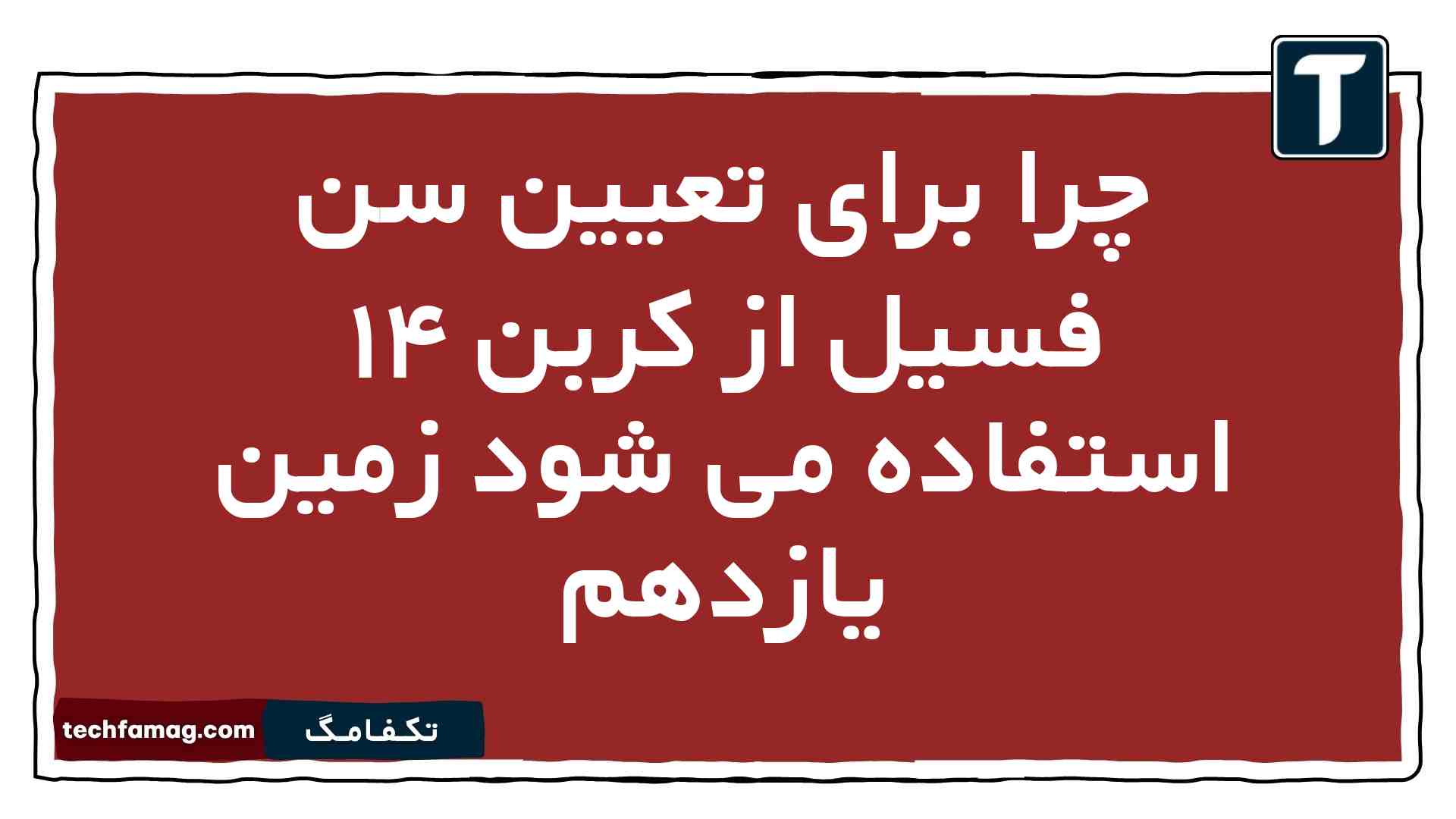 چرا برای تعیین سن فسیل از کربن ۱۴ استفاده می شود زمین یازدهم