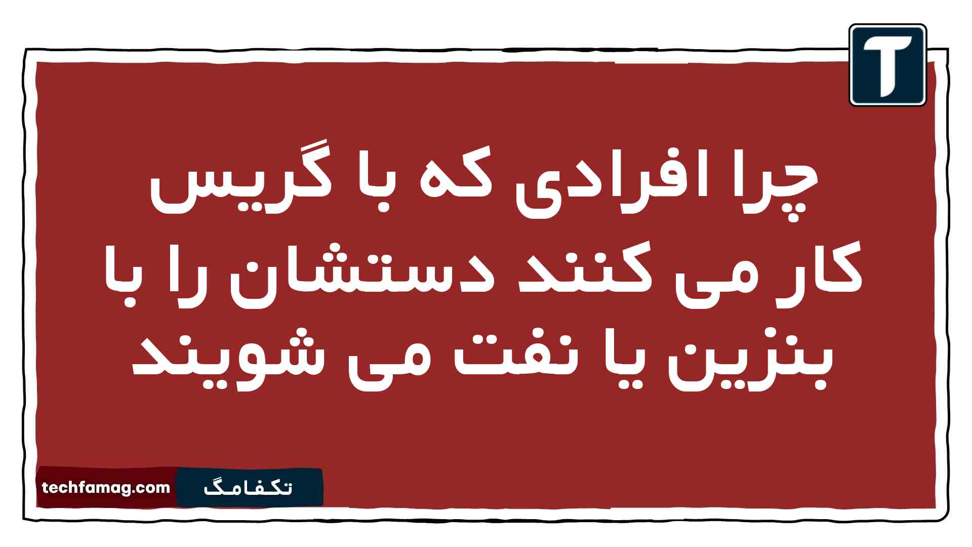 چرا افرادی که با گریس کار می کنند دستشان را با بنزین یا نفت می شویند