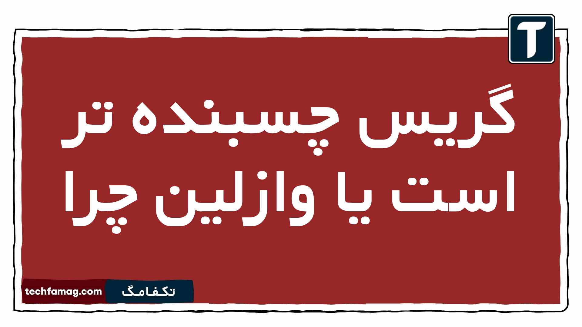 گریس چسبنده تر است یا وازلین چرا