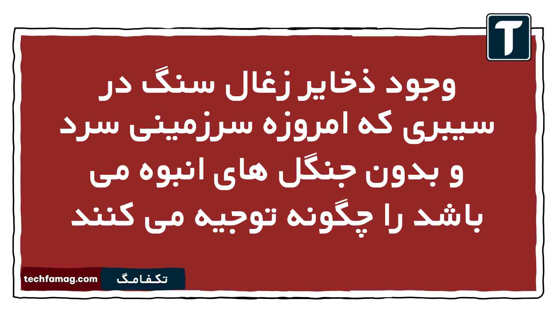 وجود ذخایر زغال سنگ در سیبری که امروزه سرزمینی سرد و بدون جنگل های انبوه می باشد را چگونه توجیه می کنند
